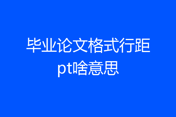 毕业论文格式行距pt啥意思