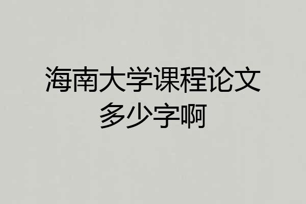 海南大学课程论文多少字啊