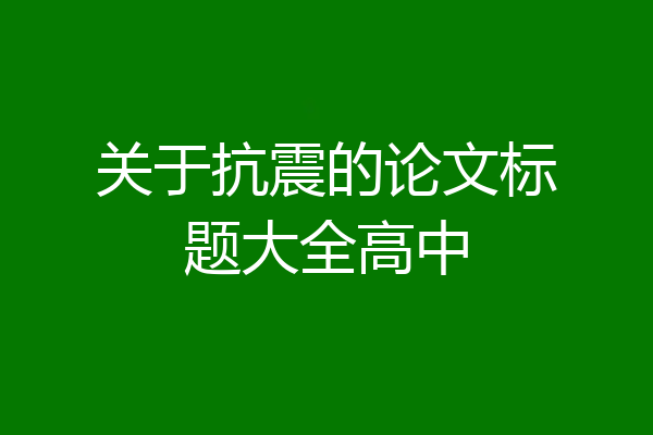关于抗震的论文标题大全高中