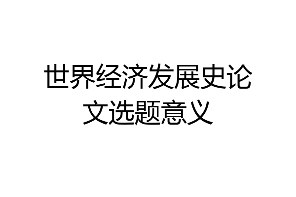 世界经济发展史论文选题意义