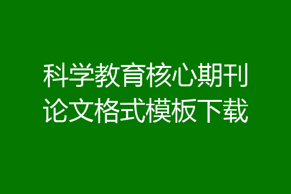 科学教育核心期刊论文格式模板下载
