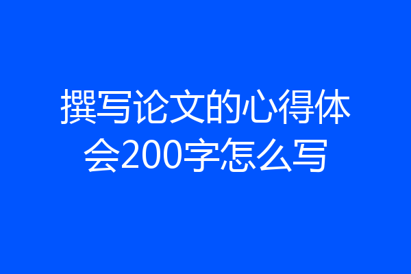 撰写论文的心得体会200字怎么写