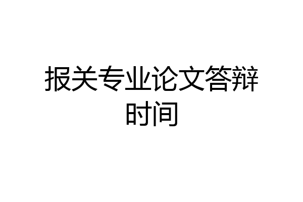报关专业论文答辩时间