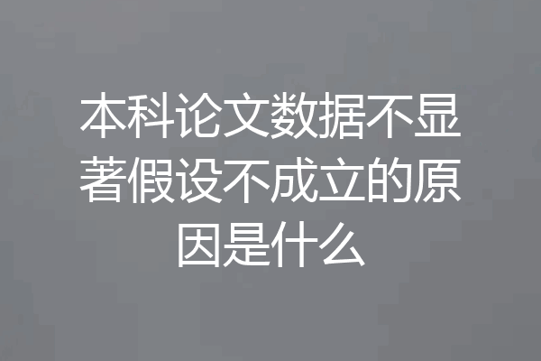 本科论文数据不显著假设不成立的原因是什么