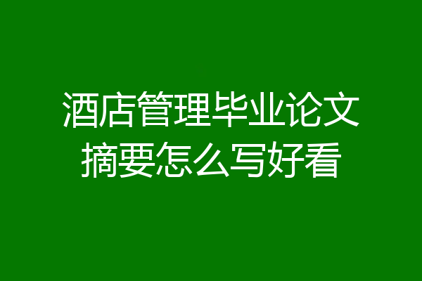 酒店管理毕业论文摘要怎么写好看