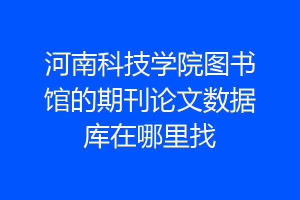 河南科技学院图书馆的期刊论文数据库在哪里找