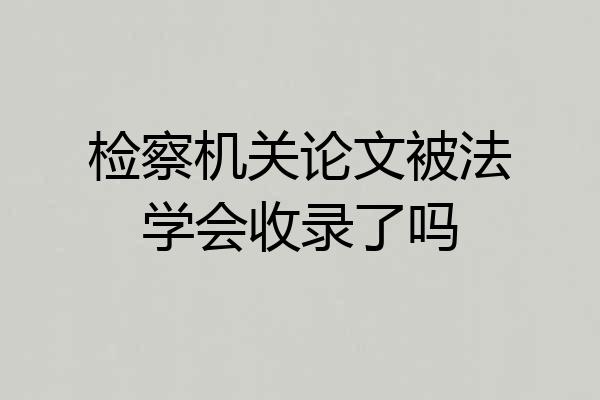 检察机关论文被法学会收录了吗