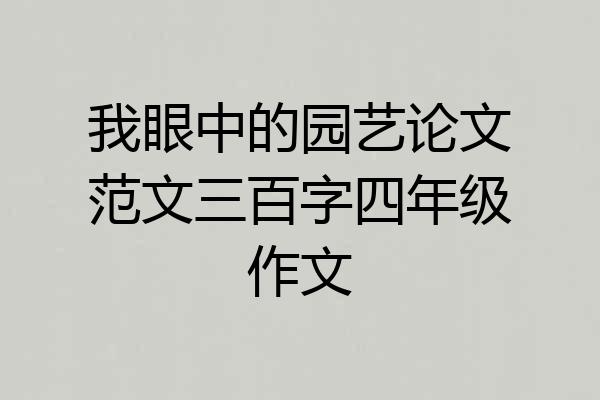 我眼中的园艺论文范文三百字四年级作文
