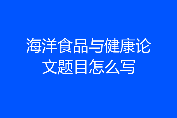 海洋食品与健康论文题目怎么写