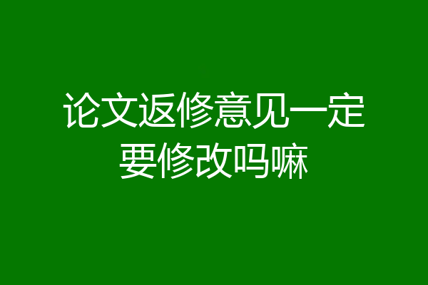 论文返修意见一定要修改吗嘛