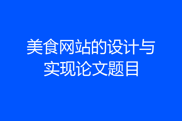 美食网站的设计与实现论文题目