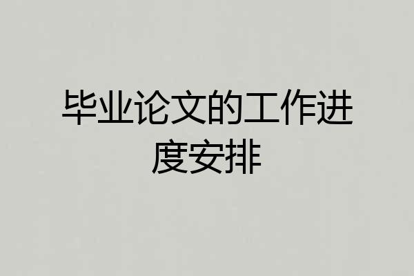 毕业论文的工作进度安排