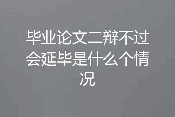 毕业论文二辩不过会延毕是什么个情况