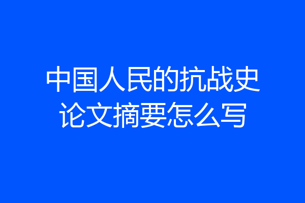 中国人民的抗战史论文摘要怎么写