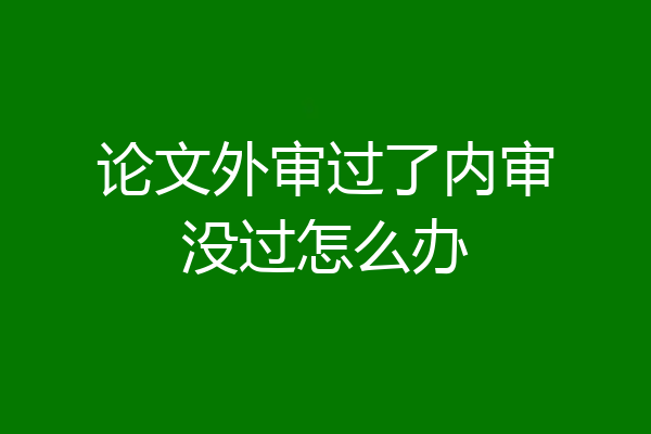 论文外审过了内审没过怎么办