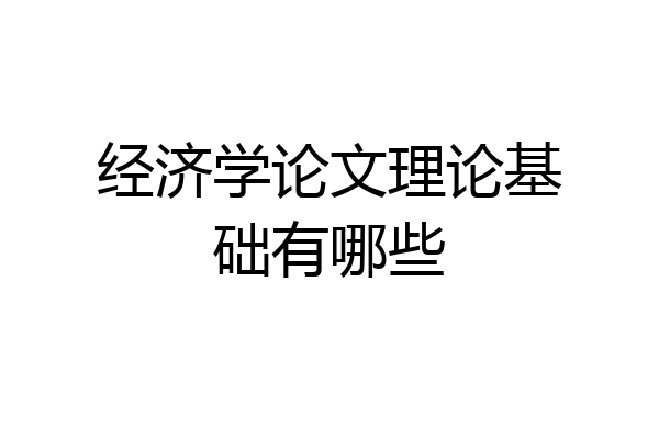 经济学论文理论基础有哪些