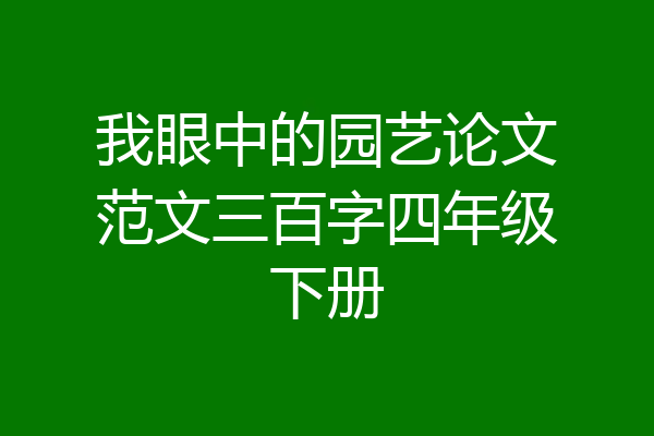 我眼中的园艺论文范文三百字四年级下册