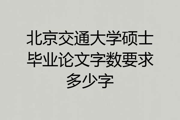 北京交通大学硕士毕业论文字数要求多少字