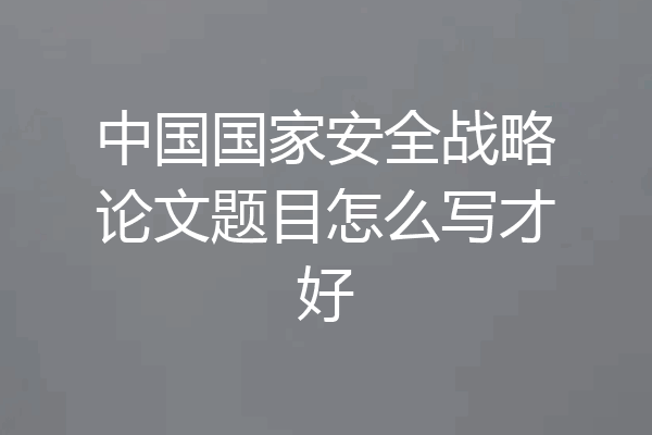 中国国家安全战略论文题目怎么写才好