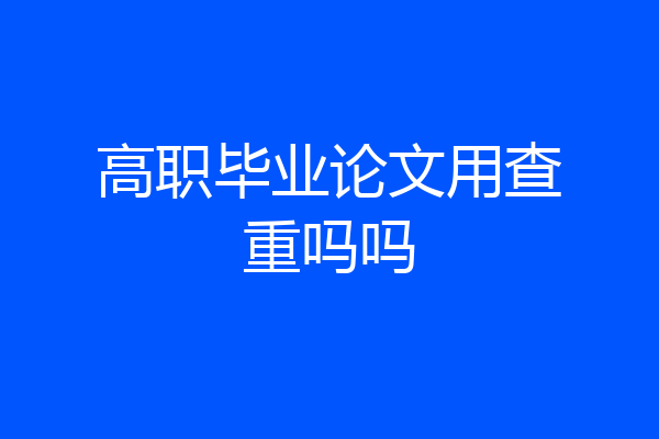 高职毕业论文用查重吗吗