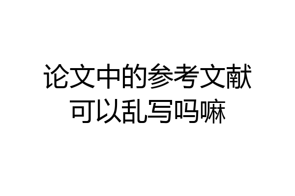 论文中的参考文献可以乱写吗嘛