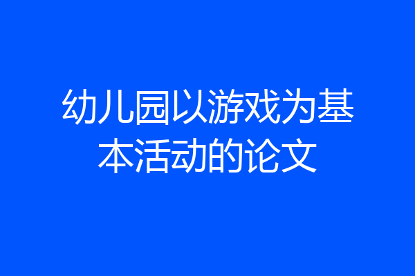 幼儿园以游戏为基本活动的论文