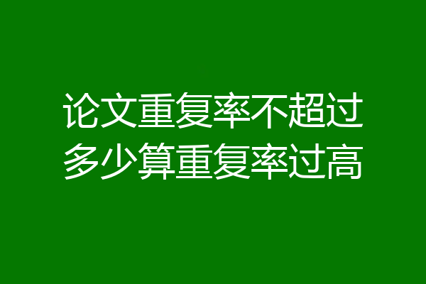 论文重复率不超过多少算重复率过高