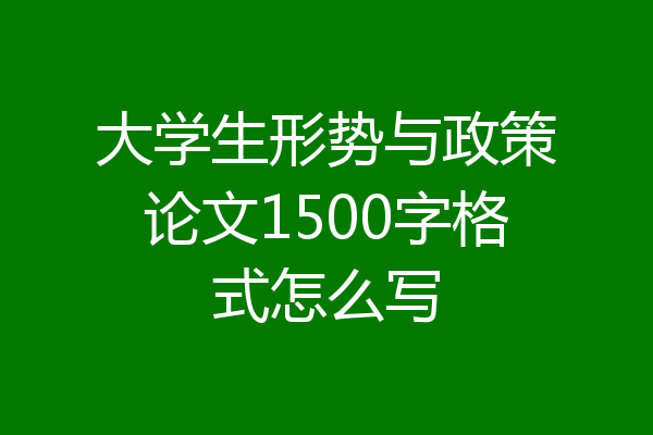 大学生形势与政策论文1500字格式怎么写