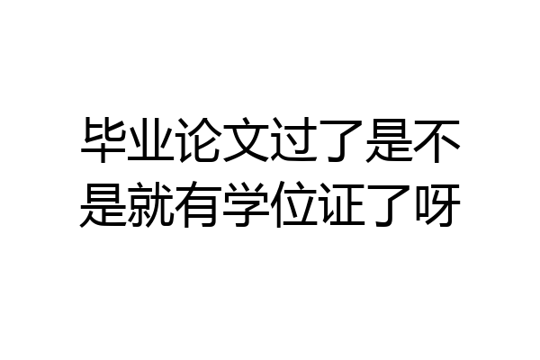 毕业论文过了是不是就有学位证了呀