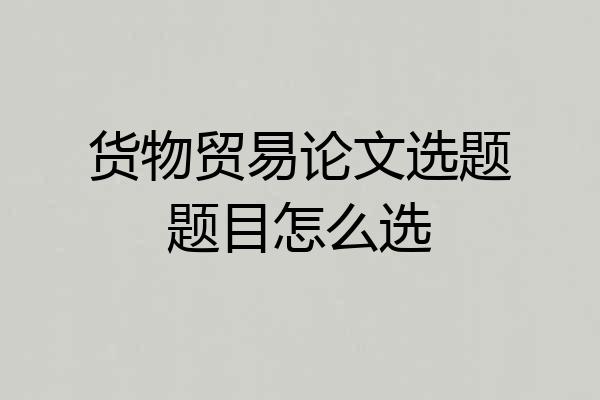 货物贸易论文选题题目怎么选