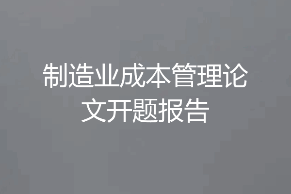 制造业成本管理论文开题报告