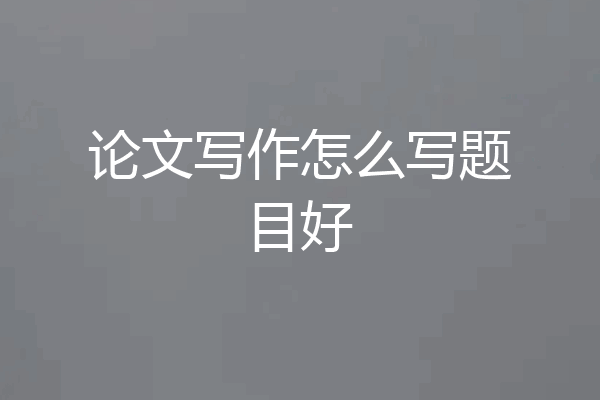 论文写作怎么写题目好