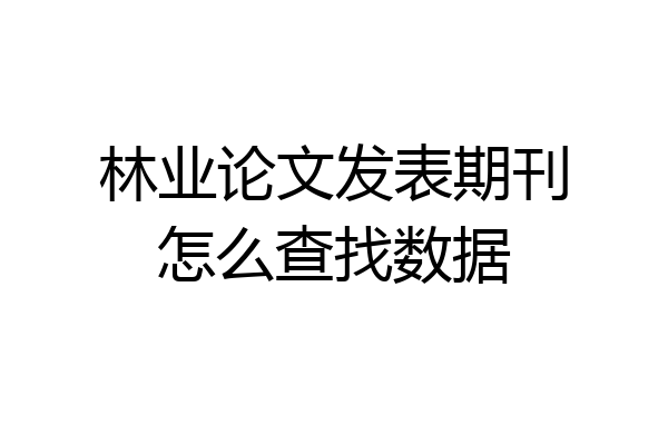 林业论文发表期刊怎么查找数据