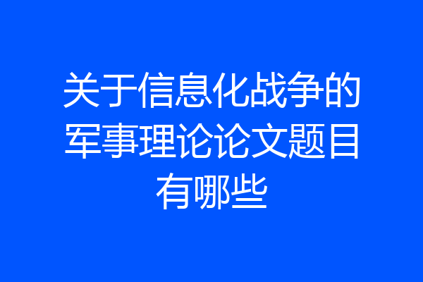 关于信息化战争的军事理论论文题目有哪些