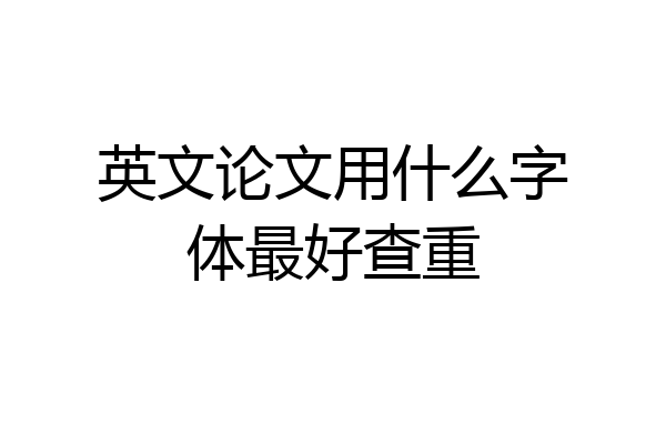 英文论文用什么字体最好查重