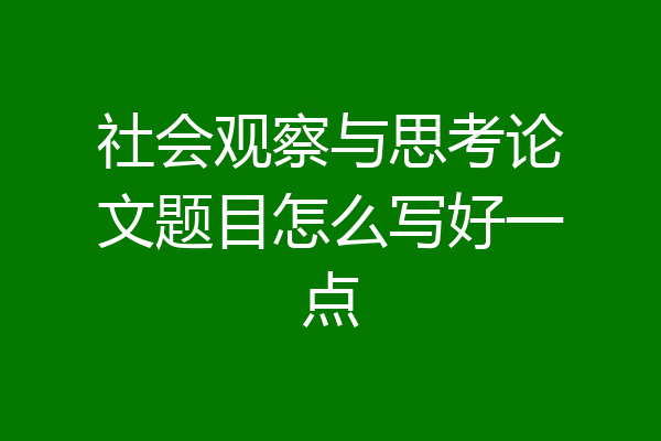 社会观察与思考论文题目怎么写好一点