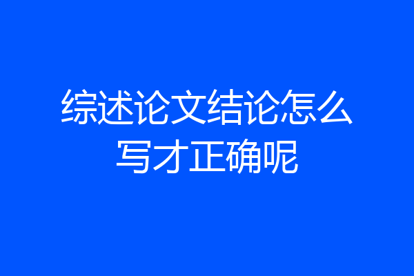 综述论文结论怎么写才正确呢