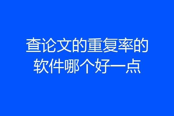 查论文的重复率的软件哪个好一点