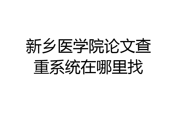 新乡医学院论文查重系统在哪里找