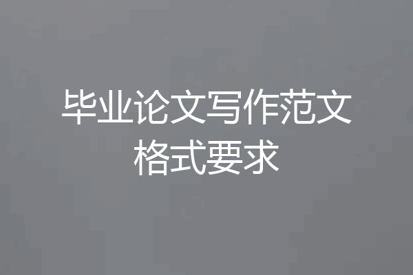 毕业论文写作范文格式要求