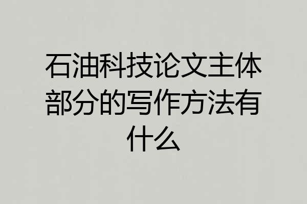 石油科技论文主体部分的写作方法有什么