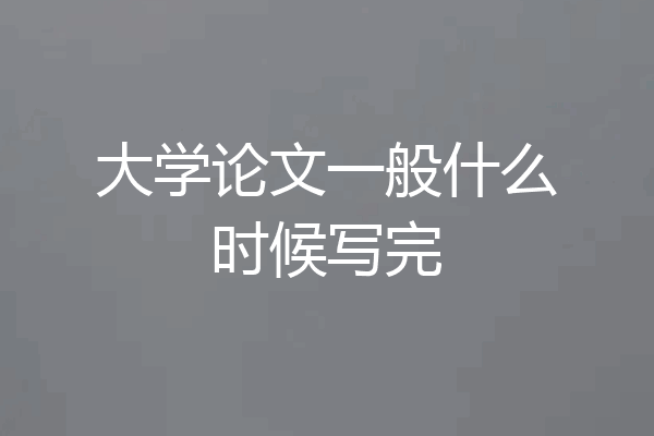 大学论文一般什么时候写完