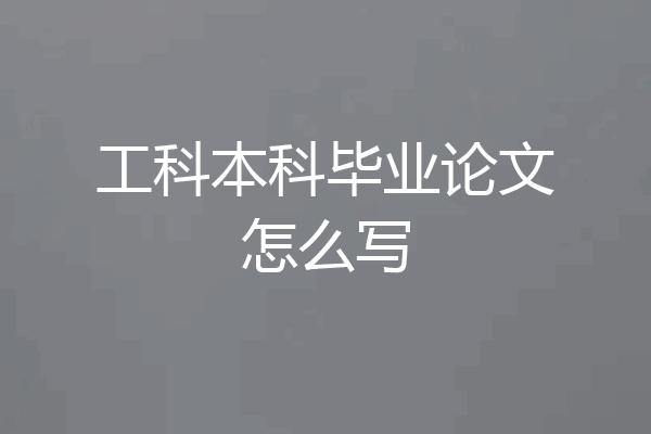 工科本科毕业论文怎么写