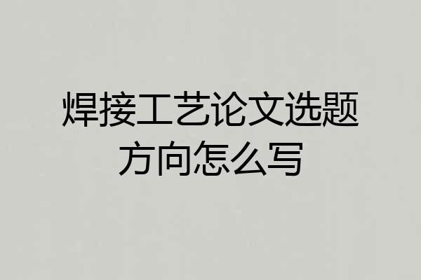 焊接工艺论文选题方向怎么写