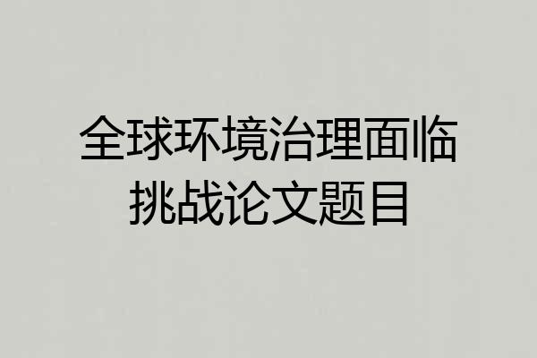 全球环境治理面临挑战论文题目