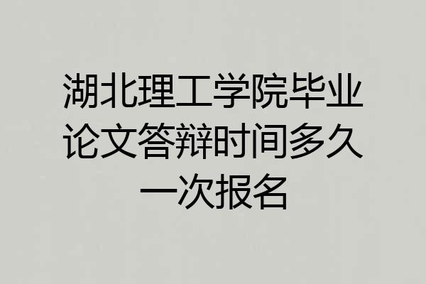 湖北理工学院毕业论文答辩时间多久一次报名