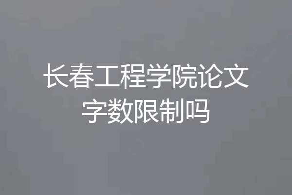 长春工程学院论文字数限制吗