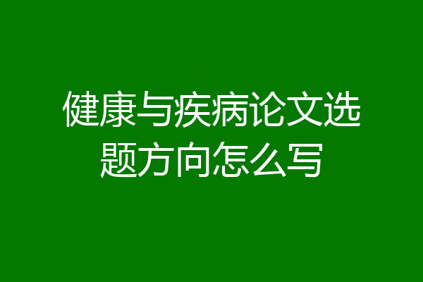 健康与疾病论文选题方向怎么写