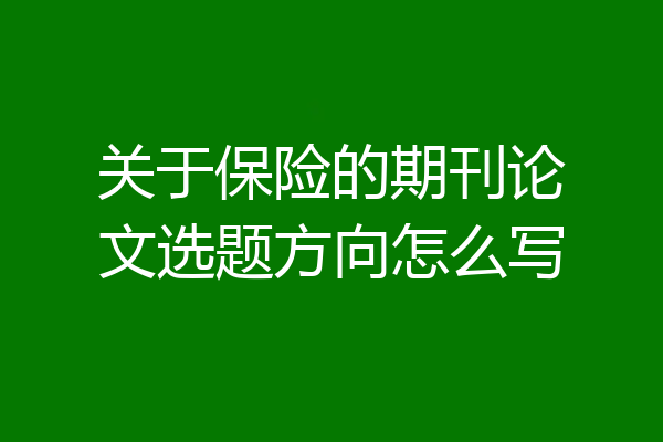 关于保险的期刊论文选题方向怎么写