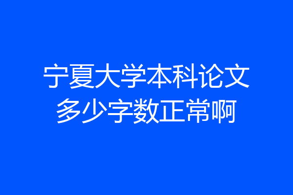 宁夏大学本科论文多少字数正常啊